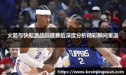 qm球盟会火箭与快船激战回顾赛后深度分析精彩瞬间重温