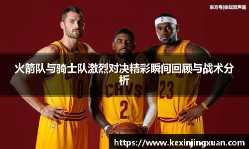 qm球盟会火箭队与骑士队激烈对决精彩瞬间回顾与战术分析